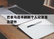 九游VIP-巴拿马选手刷新个人记录喜出望外的简单介绍