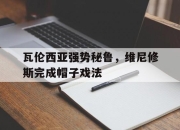 九游娱乐app下载-包含瓦伦西亚强势秘鲁，维尼修斯完成帽子戏法的词条